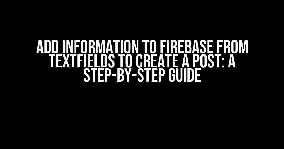 Add Information to Firebase from Textfields to Create a Post: A Step-by-Step Guide