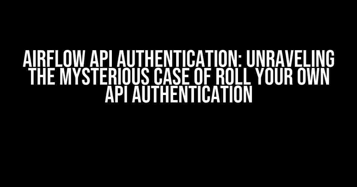 Airflow API Authentication: Unraveling the Mysterious Case of Roll Your Own API Authentication