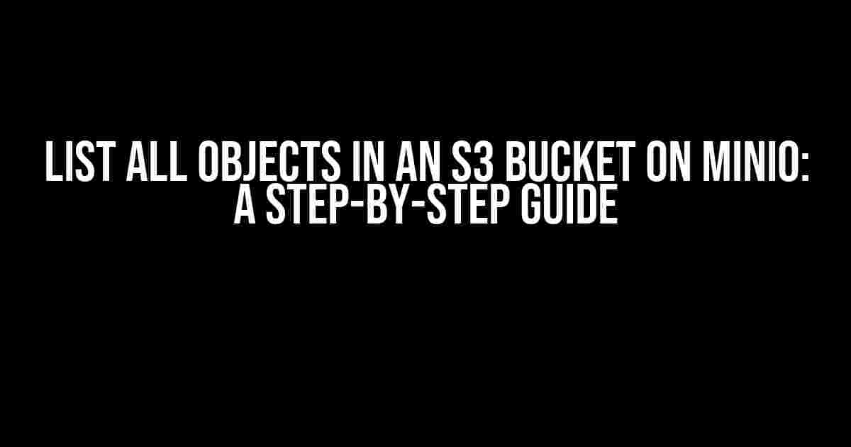 List all Objects in an S3 Bucket on MinIO: A Step-by-Step Guide