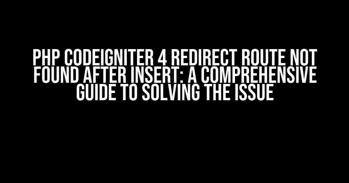 PHP Codeigniter 4 Redirect Route Not Found After Insert: A Comprehensive Guide to Solving the Issue