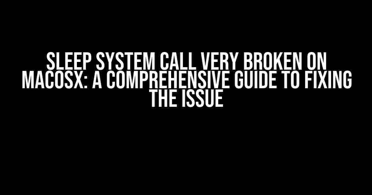 Sleep System Call Very Broken on MacOSX: A Comprehensive Guide to Fixing the Issue