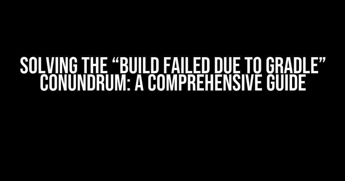 Solving the “Build Failed Due to Gradle” Conundrum: A Comprehensive Guide