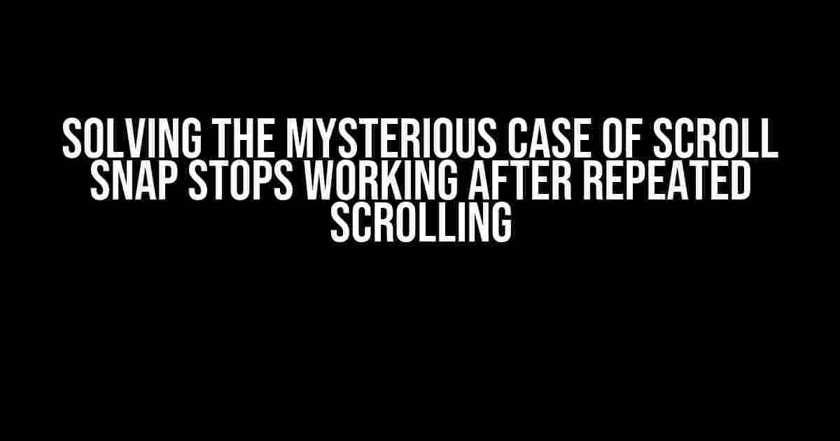 Solving the Mysterious Case of Scroll Snap Stops Working After Repeated Scrolling