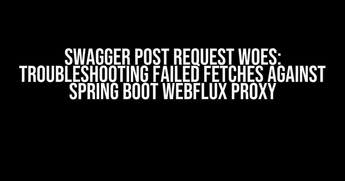 Swagger POST Request Woes: Troubleshooting Failed Fetches against Spring Boot Webflux Proxy