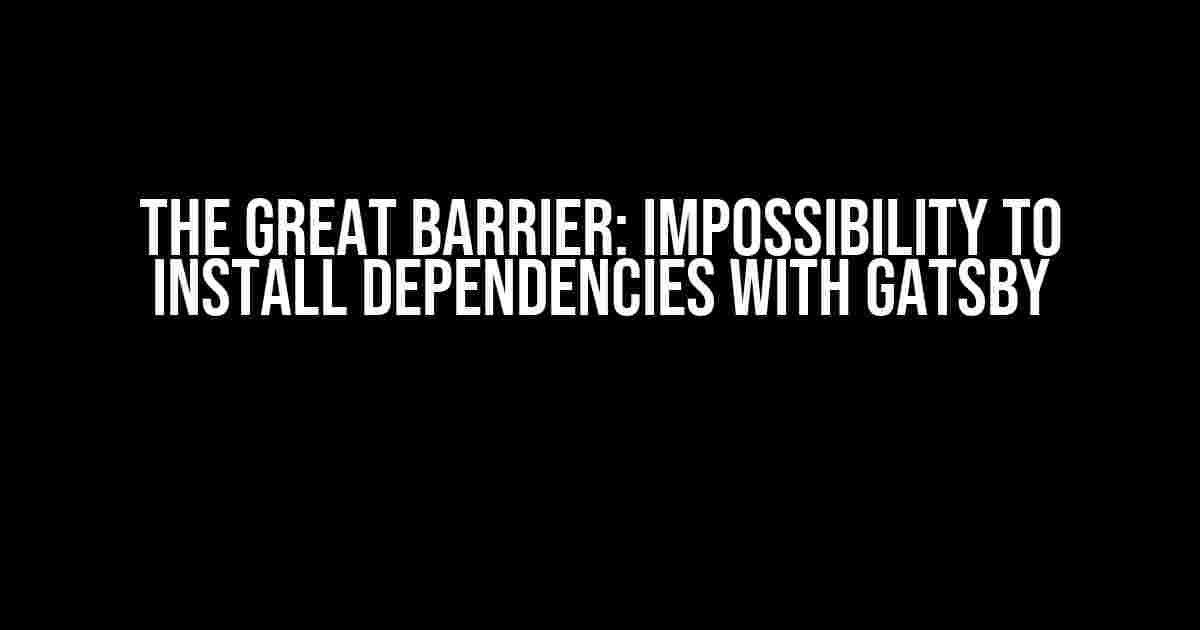 The Great Barrier: Impossibility to Install Dependencies with Gatsby