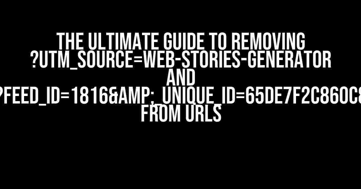 The Ultimate Guide to Removing ?utm_source=web-stories-generator and ?feed_id=1816&_unique_id=65de7f2c860c8 from URLs