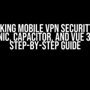 Unlocking Mobile VPN Security with Ionic, Capacitor, and Vue 3: A Step-by-Step Guide