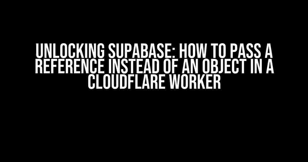 Unlocking Supabase: How to Pass a Reference instead of an Object in a Cloudflare Worker