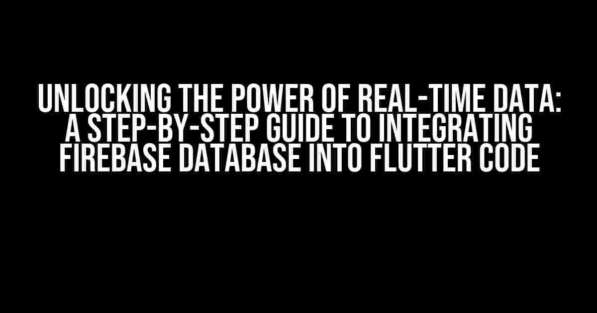 Unlocking the Power of Real-time Data: A Step-by-Step Guide to Integrating Firebase Database into Flutter Code